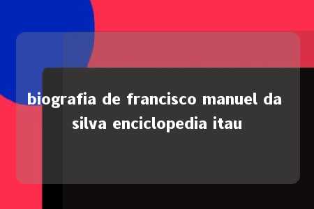 biografia de francisco manuel da silva enciclopedia itau