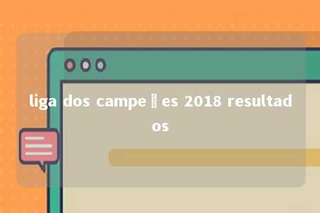 liga dos campeões 2018 resultados