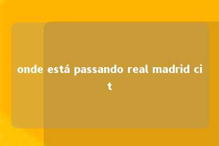 onde está passando real madrid cit