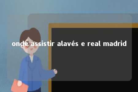 onde assistir alavés e real madrid