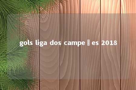 gols liga dos campeões 2018