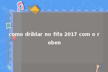 como driblar no fifa 2017 com o roben