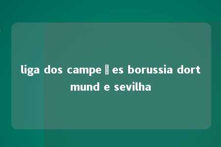 liga dos campeões borussia dortmund e sevilha