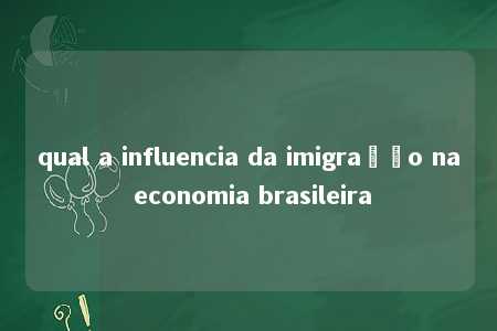 qual a influencia da imigração na economia brasileira