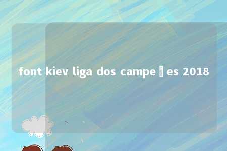 font kiev liga dos campeões 2018