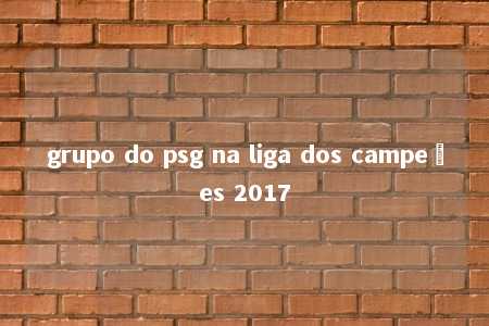 grupo do psg na liga dos campeões 2017