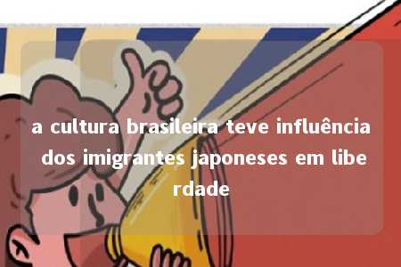 a cultura brasileira teve influência dos imigrantes japoneses em liberdade