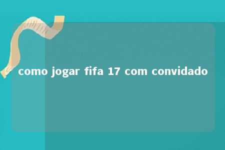 como jogar fifa 17 com convidado