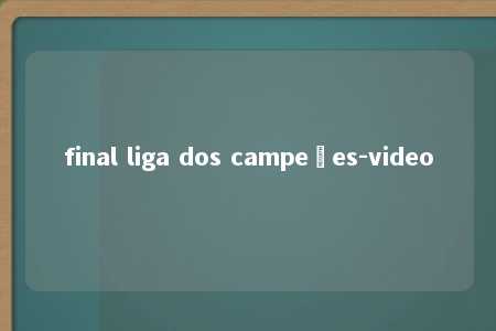 final liga dos campeões-video