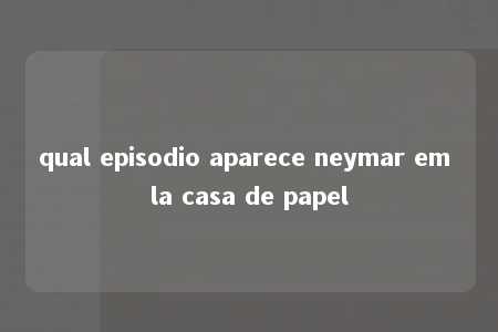 qual episodio aparece neymar em la casa de papel