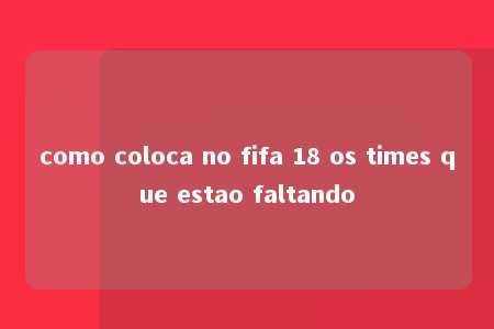 como coloca no fifa 18 os times que estao faltando