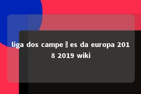 liga dos campeões da europa 2018 2019 wiki