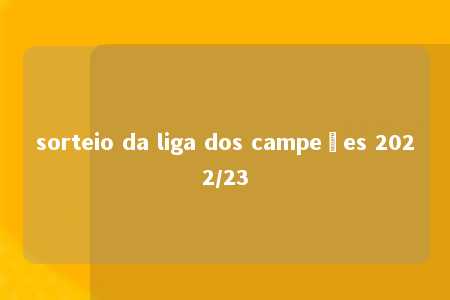 sorteio da liga dos campeões 2022/23