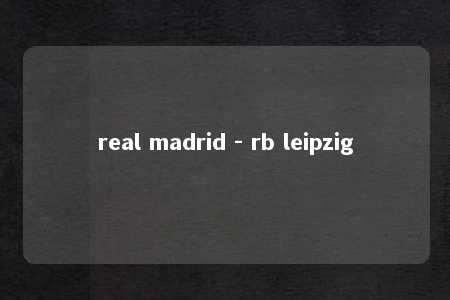 real madrid - rb leipzig