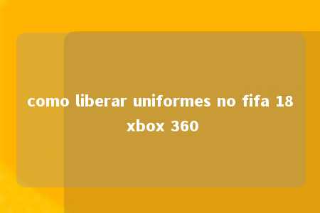 como liberar uniformes no fifa 18 xbox 360