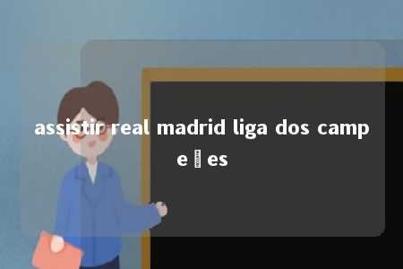 assistir real madrid liga dos campeões