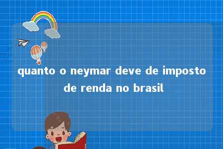 quanto o neymar deve de imposto de renda no brasil