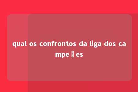 qual os confrontos da liga dos campeões