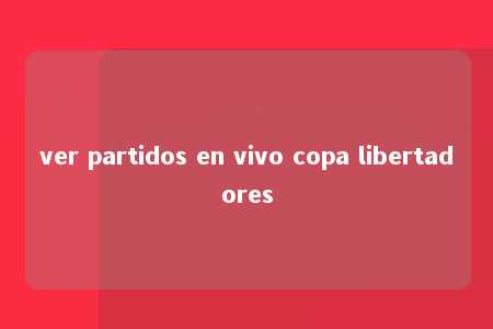 ver partidos en vivo copa libertadores