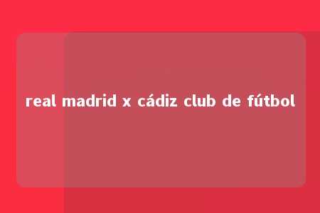 real madrid x cádiz club de fútbol