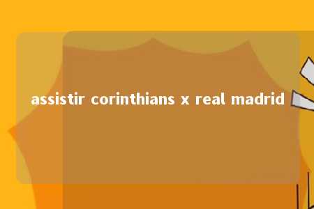 assistir corinthians x real madrid