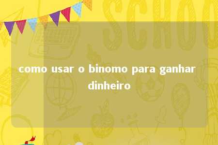 como usar o binomo para ganhar dinheiro