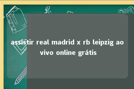 assistir real madrid x rb leipzig ao vivo online grátis