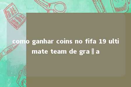 como ganhar coins no fifa 19 ultimate team de graça