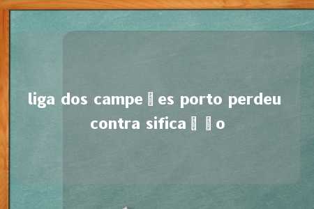 liga dos campeões porto perdeu contra sificação