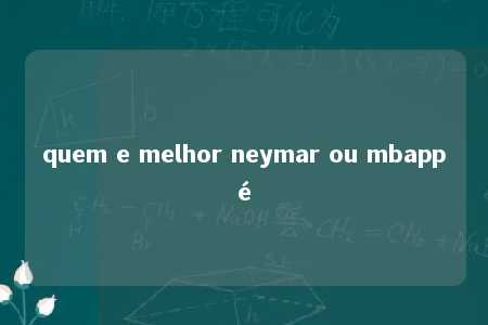 quem e melhor neymar ou mbappé