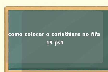 como colocar o corinthians no fifa 18 ps4