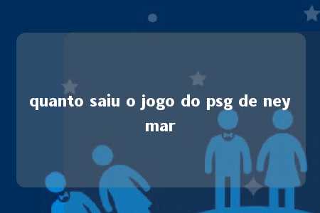 quanto saiu o jogo do psg de neymar