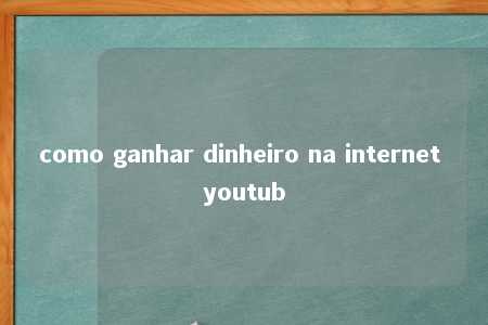 como ganhar dinheiro na internet youtub