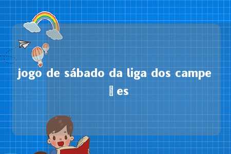 jogo de sábado da liga dos campeões