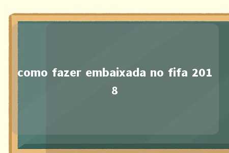 como fazer embaixada no fifa 2018