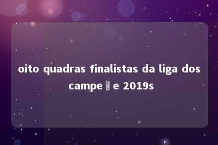 oito quadras finalistas da liga dos campeõe 2019s