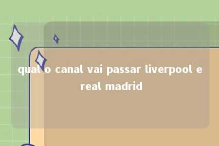 qual o canal vai passar liverpool e real madrid