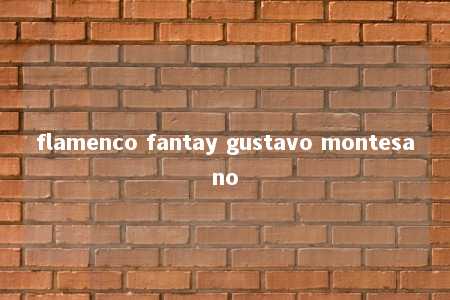 flamenco fantay gustavo montesano