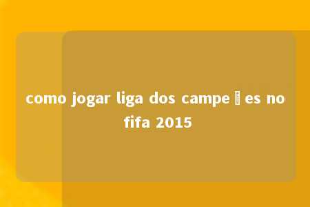 como jogar liga dos campeões no fifa 2015