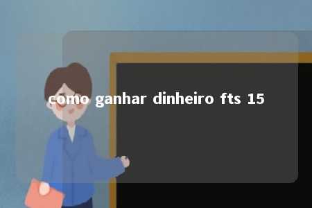 como ganhar dinheiro fts 15