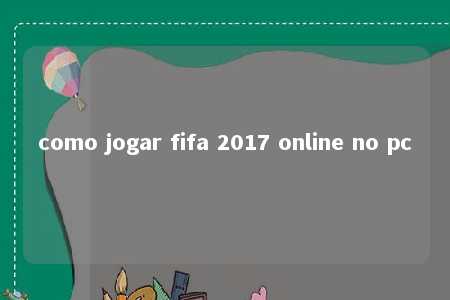 como jogar fifa 2017 online no pc