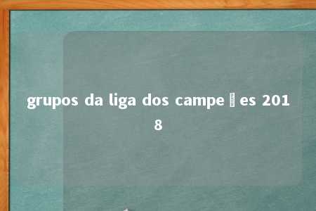 grupos da liga dos campeões 2018