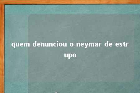 quem denunciou o neymar de estrupo