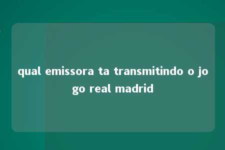 qual emissora ta transmitindo o jogo real madrid