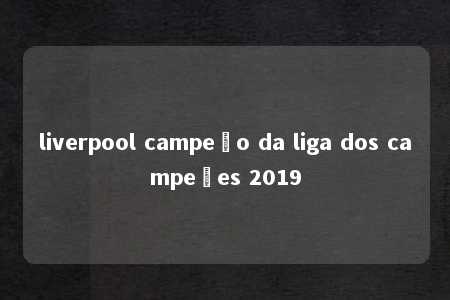 liverpool campeão da liga dos campeões 2019