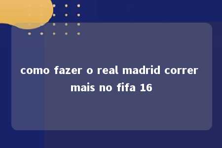 como fazer o real madrid correr mais no fifa 16