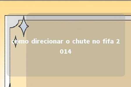 como direcionar o chute no fifa 2014