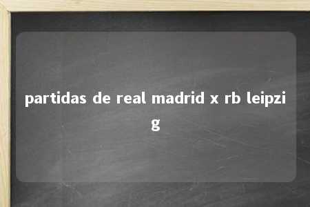 partidas de real madrid x rb leipzig