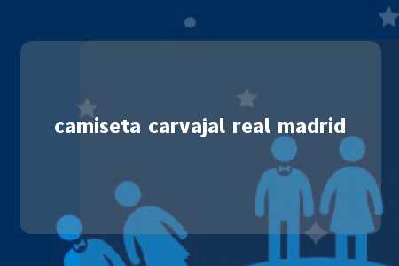 camiseta carvajal real madrid