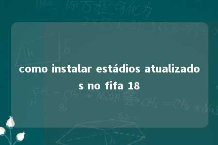 como instalar estádios atualizados no fifa 18